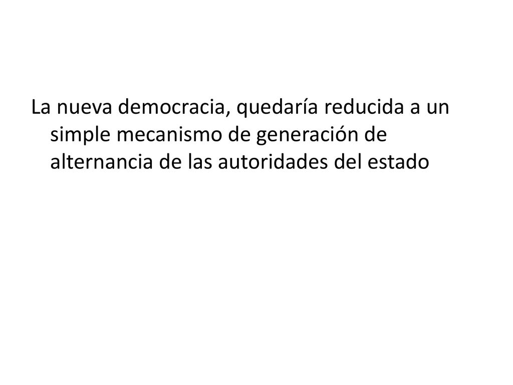 La nueva democracia, quedaría reducida a un simple mecanismo de generación de alternancia de las autoridades del estado