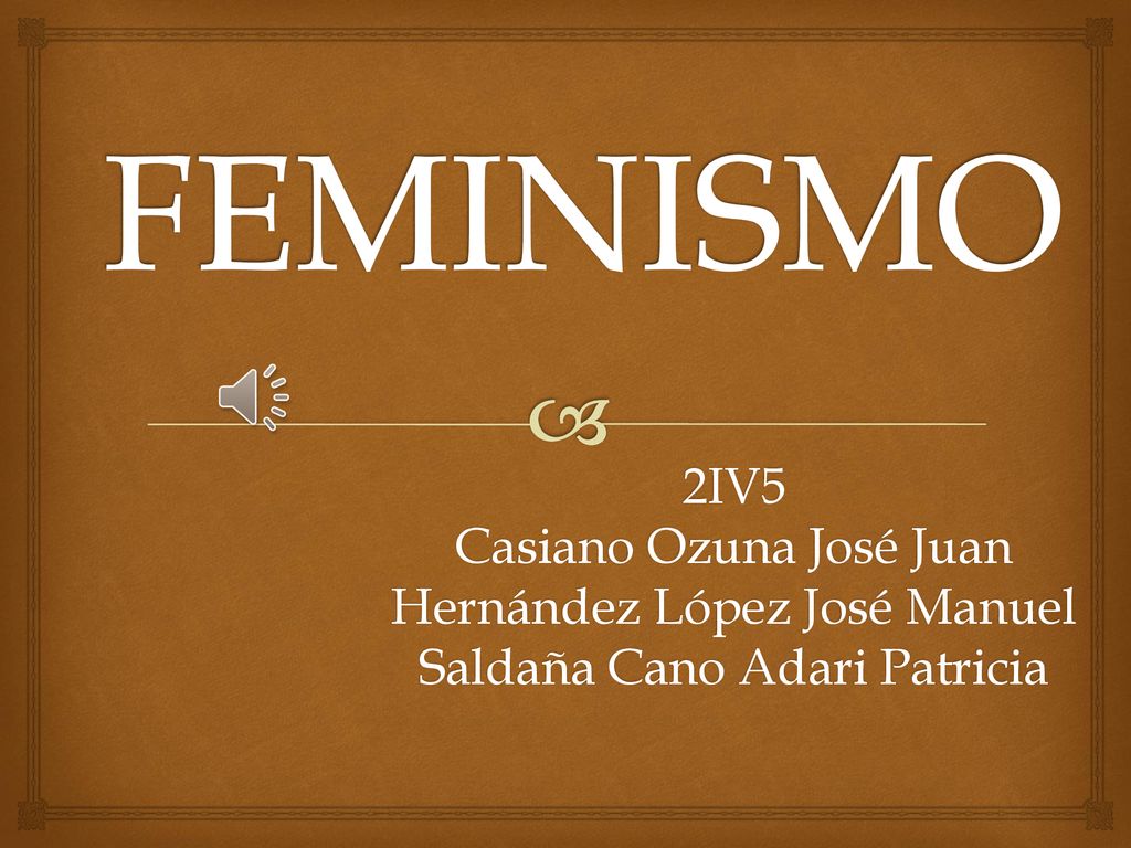 FEMINISMO 2IV5 Casiano Ozuna José Juan Hernández López José Manuel Saldaña Cano Adari Patricia