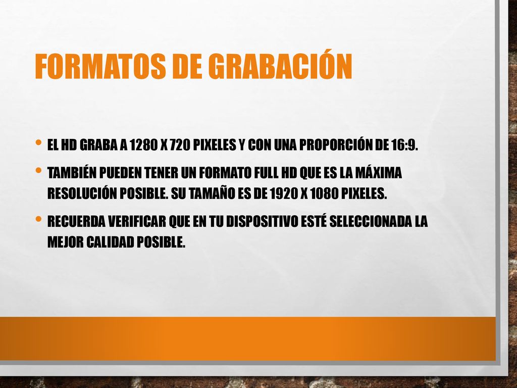 FORMATOS DE GRABACIÓN El HD graba a 1280 x 720 PIXELES y con una proporción de 16:9.