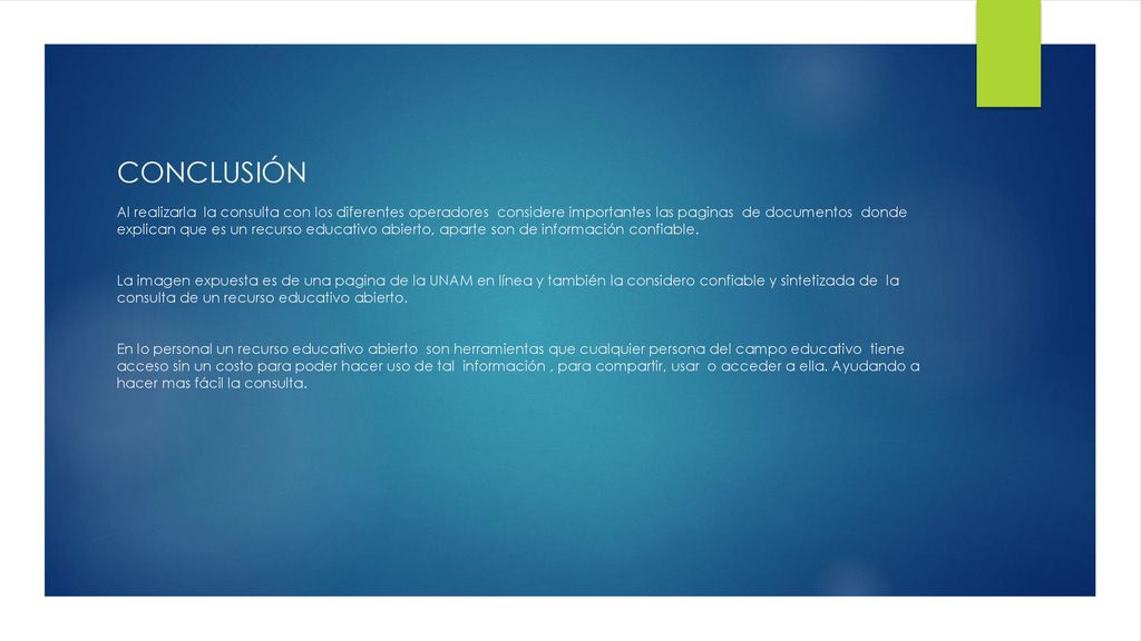 CONCLUSIÓN Al realizarla la consulta con los diferentes operadores considere importantes las paginas de documentos donde explican que es un recurso educativo abierto, aparte son de información confiable.