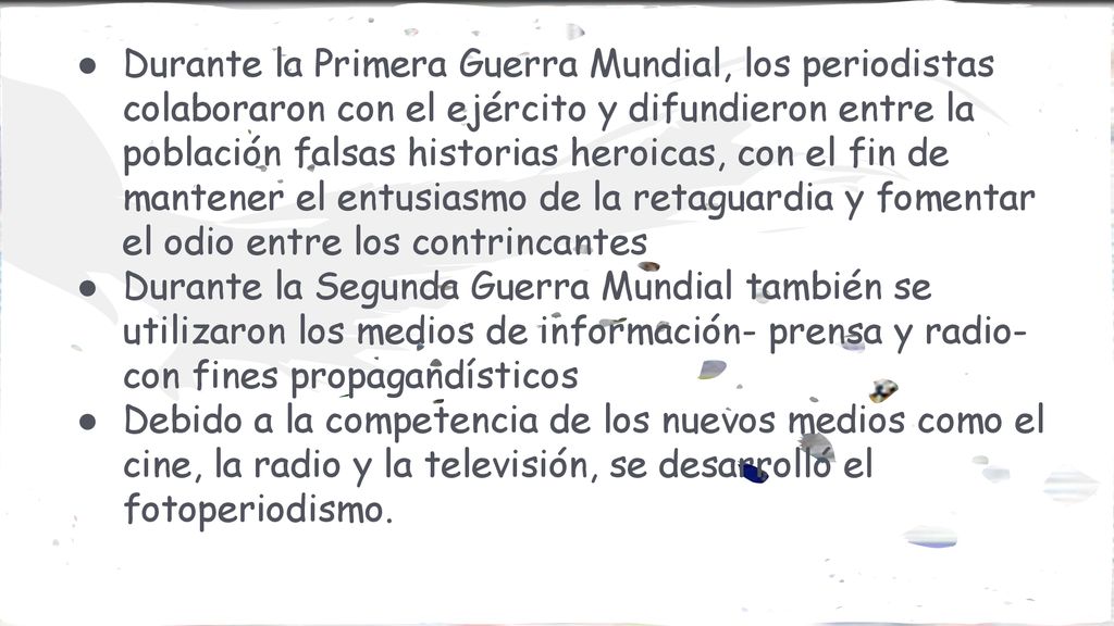 Durante la Primera Guerra Mundial, los periodistas colaboraron con el ejército y difundieron entre la población falsas historias heroicas, con el fin de mantener el entusiasmo de la retaguardia y fomentar el odio entre los contrincantes