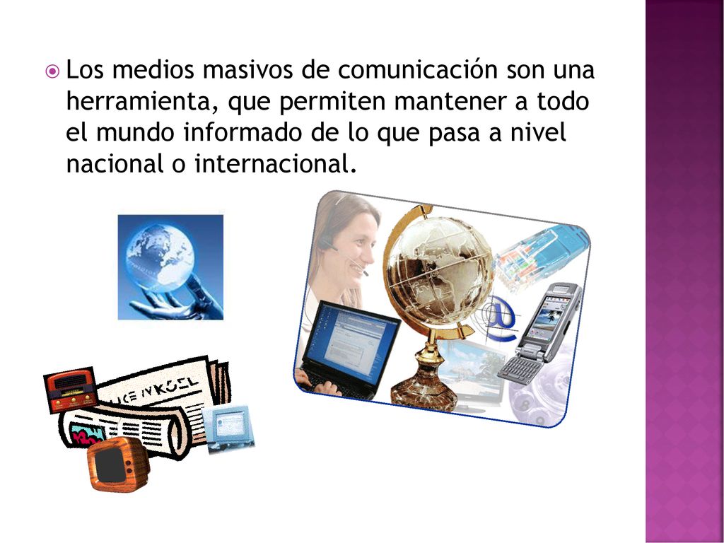 Los medios masivos de comunicación son una herramienta, que permiten mantener a todo el mundo informado de lo que pasa a nivel nacional o internacional.
