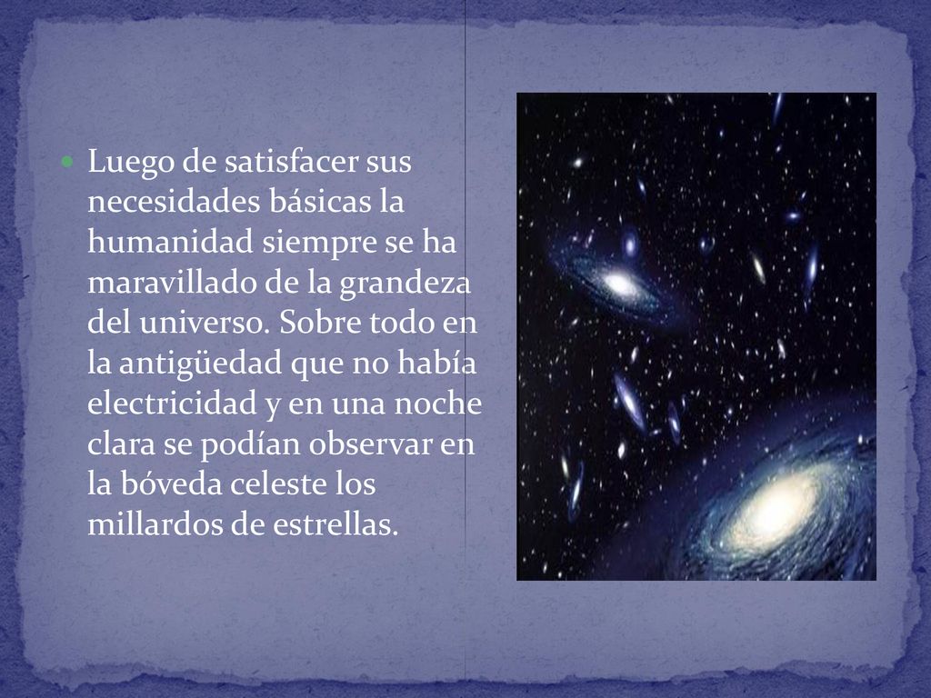 Luego de satisfacer sus necesidades básicas la humanidad siempre se ha maravillado de la grandeza del universo.