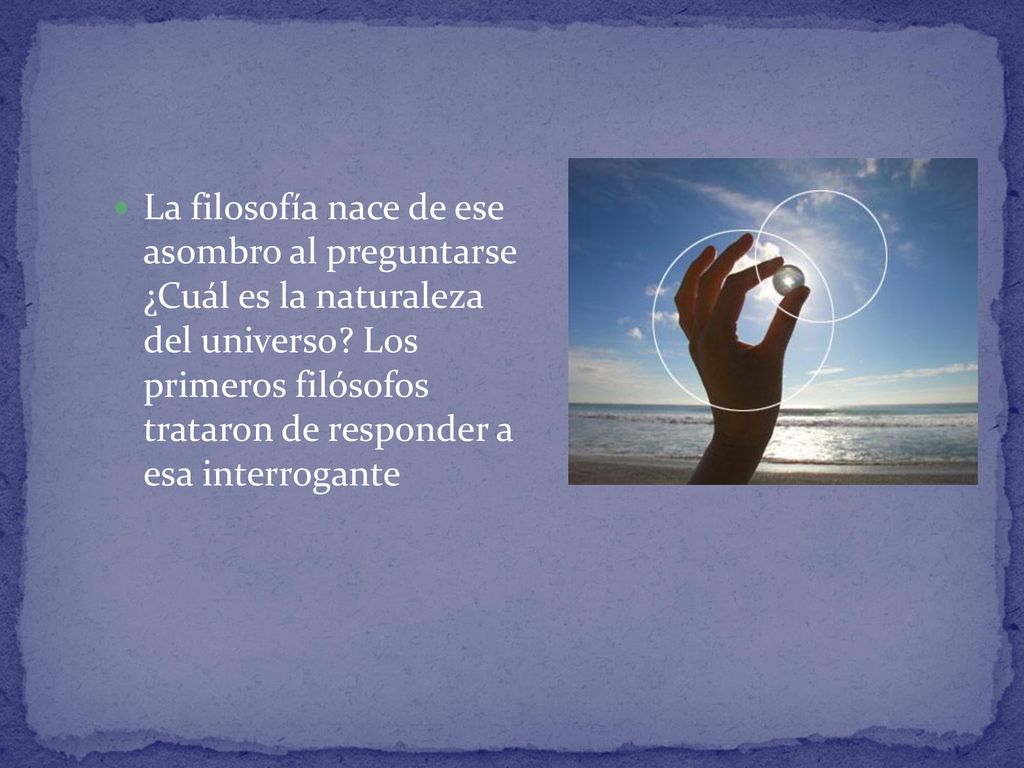La filosofía nace de ese asombro al preguntarse ¿Cuál es la naturaleza del universo.
