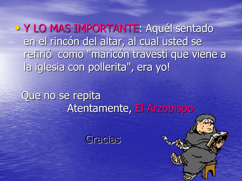 Y LO MAS IMPORTANTE: Aquél sentado en el rincón del altar, al cual usted se refirió como maricón travesti que viene a la iglesia con pollerita , era yo!