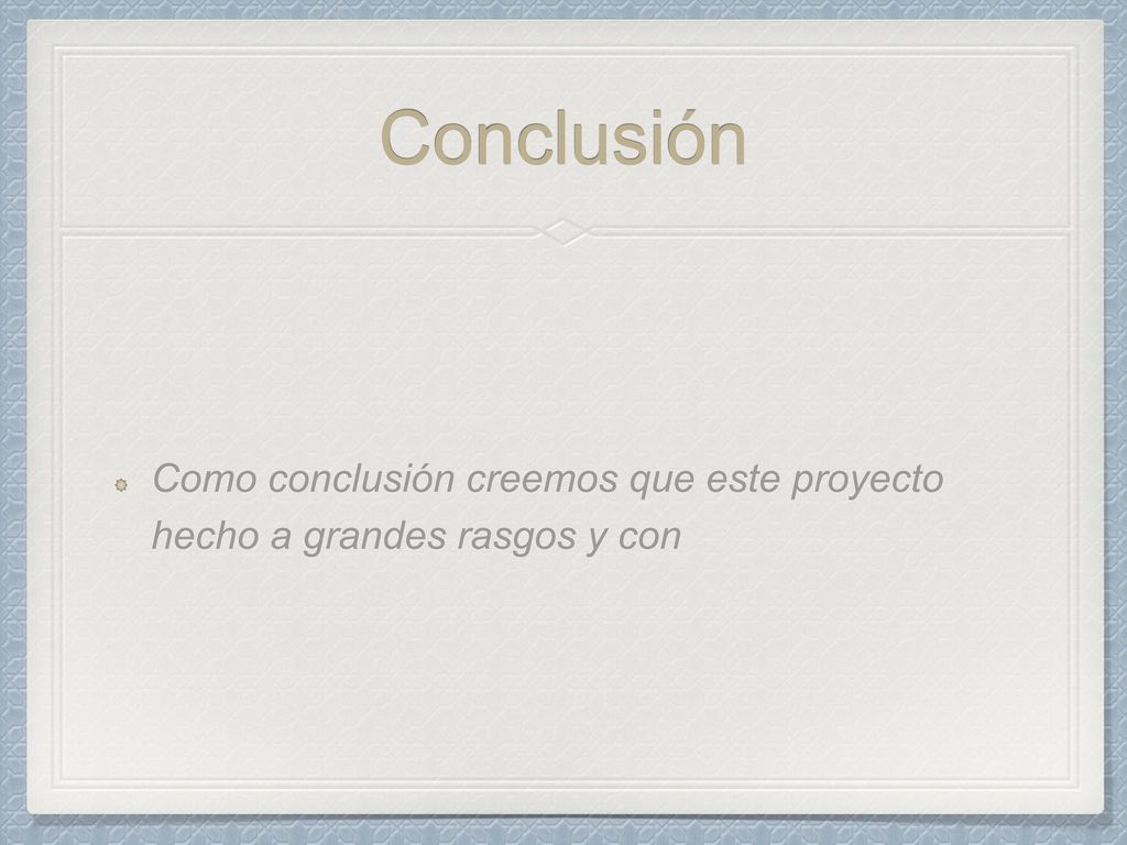 Conclusión Como conclusión creemos que este proyecto hecho a grandes rasgos y con