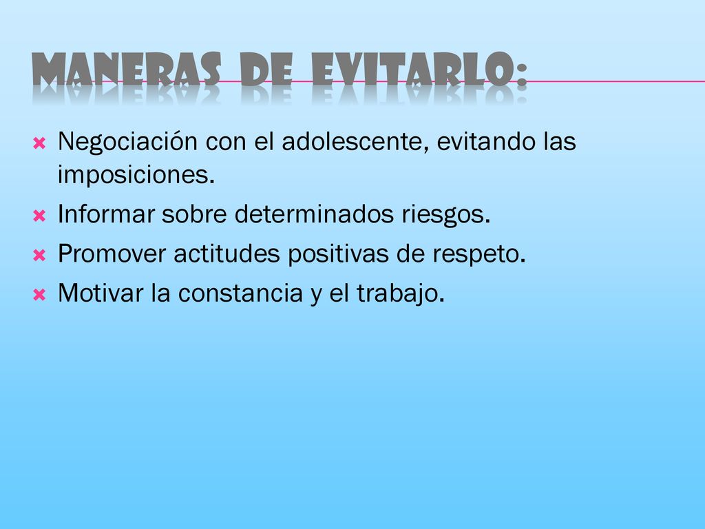 Maneras de evitarlo: Negociación con el adolescente, evitando las imposiciones. Informar sobre determinados riesgos.