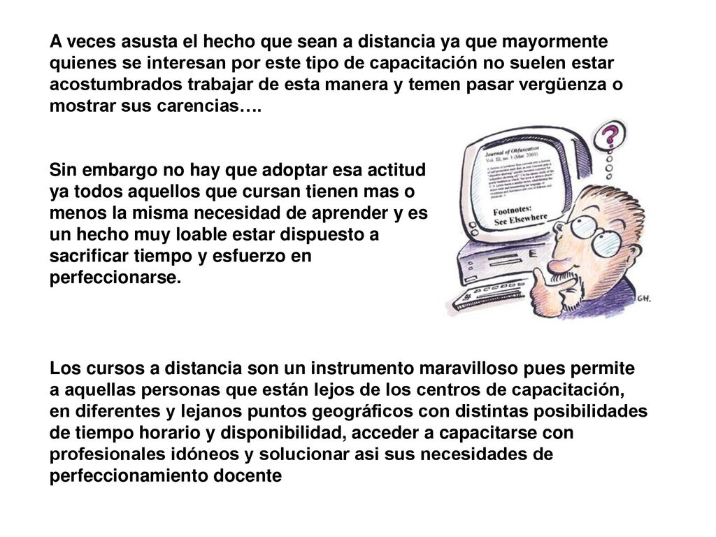 A veces asusta el hecho que sean a distancia ya que mayormente quienes se interesan por este tipo de capacitación no suelen estar acostumbrados trabajar de esta manera y temen pasar vergüenza o mostrar sus carencias….