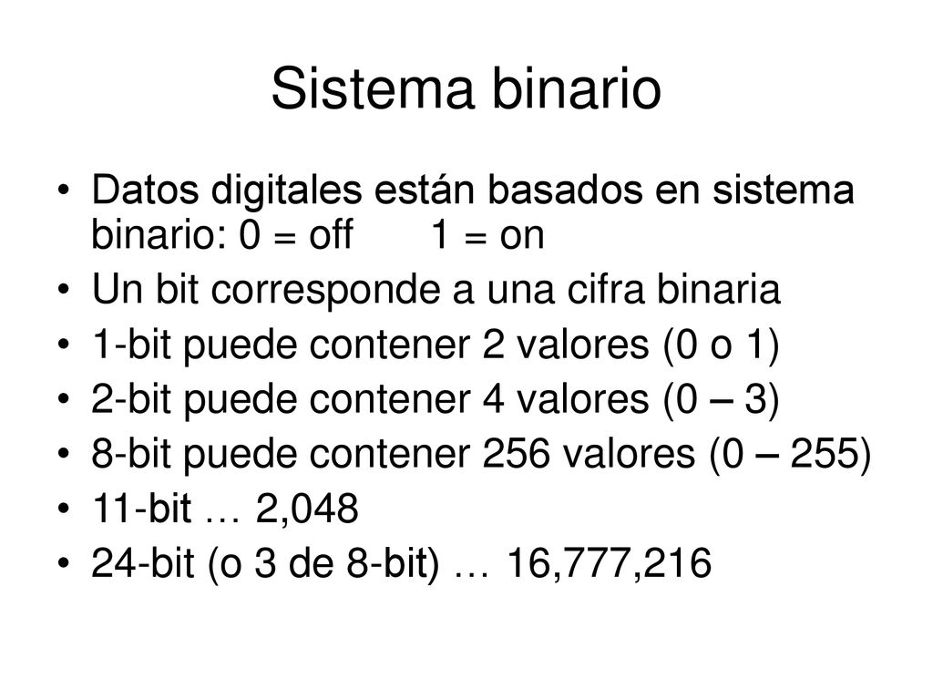 Sistema binario Datos digitales están basados en sistema binario: 0 = off 1 = on. Un bit corresponde a una cifra binaria.