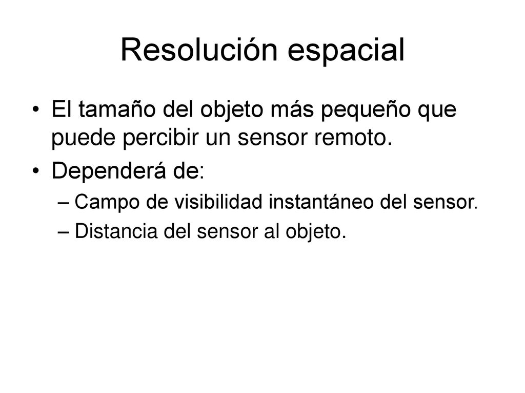 Resolución espacial El tamaño del objeto más pequeño que puede percibir un sensor remoto. Dependerá de: