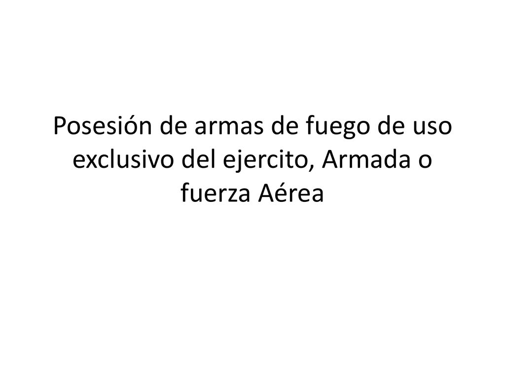 Posesión de armas de fuego de uso exclusivo del ejercito, Armada o fuerza Aérea