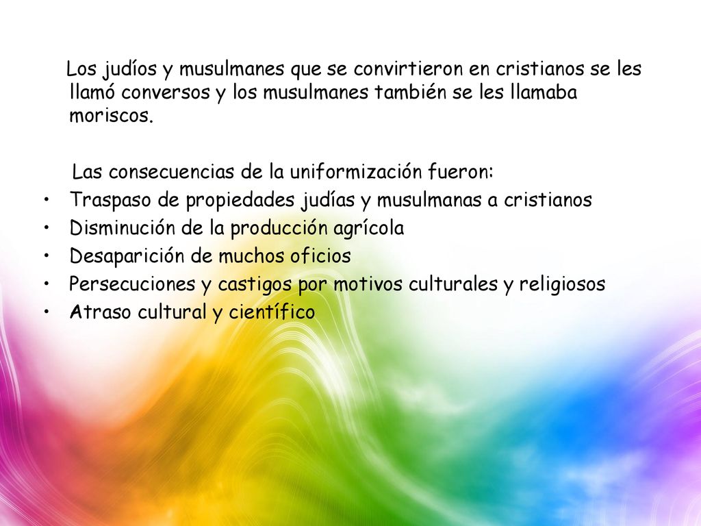 Los judíos y musulmanes que se convirtieron en cristianos se les llamó conversos y los musulmanes también se les llamaba moriscos.