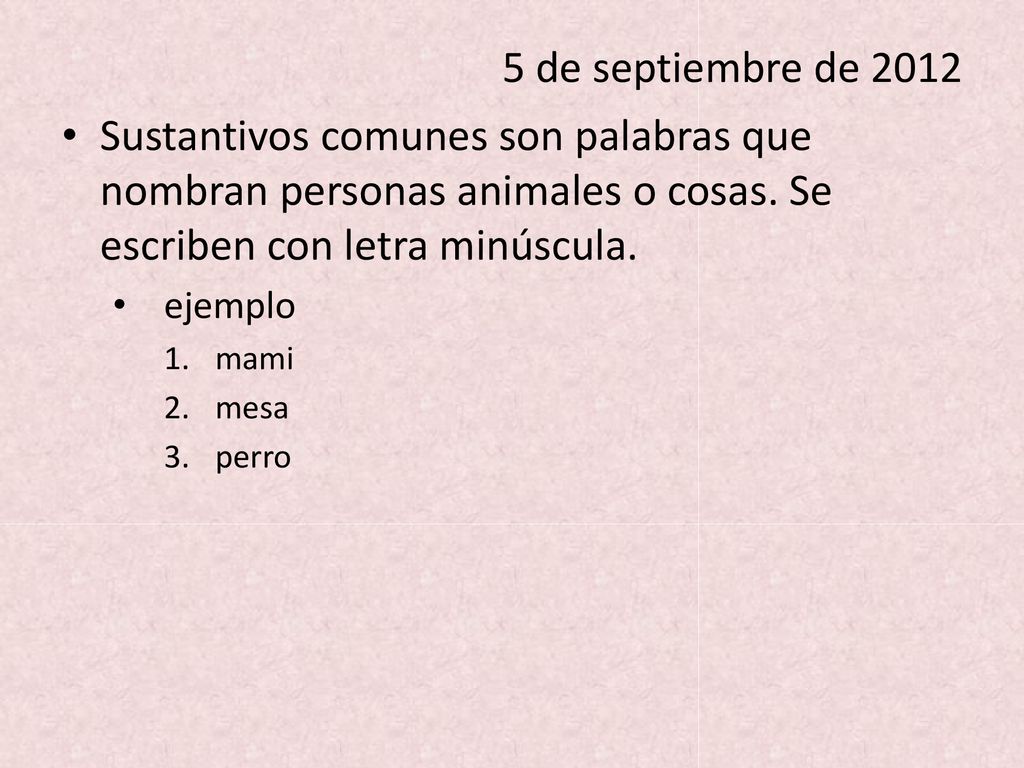 5 de septiembre de 2012 Sustantivos comunes son palabras que nombran personas animales o cosas. Se escriben con letra minúscula.