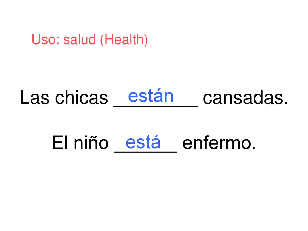 Las chicas ________ cansadas. El niño ______ enfermo.