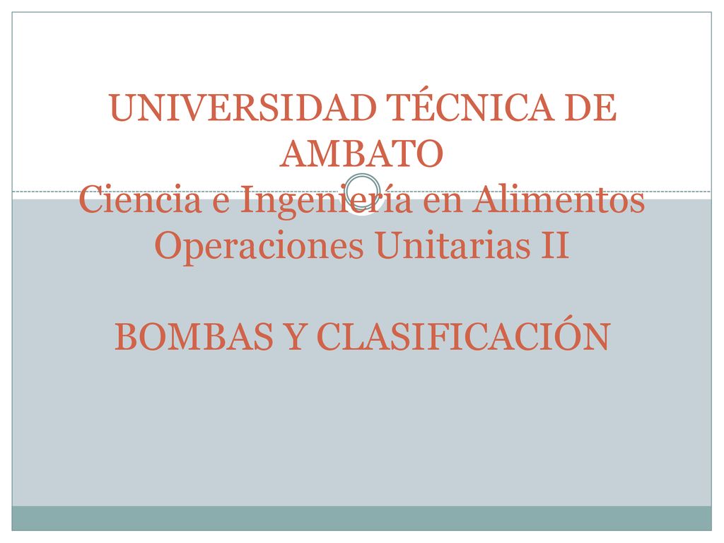 UNIVERSIDAD TÉCNICA DE AMBATO Ciencia e Ingeniería en Alimentos Operaciones Unitarias II BOMBAS Y CLASIFICACIÓN