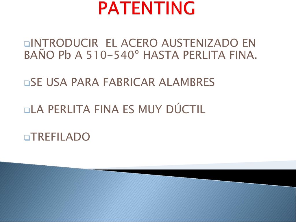 PATENTING INTRODUCIR EL ACERO AUSTENIZADO EN BAÑO Pb A º HASTA PERLITA FINA. SE USA PARA FABRICAR ALAMBRES.
