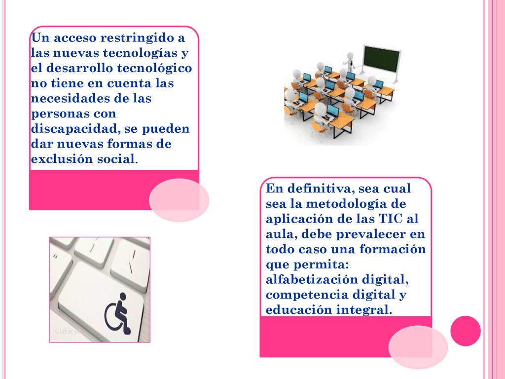 Un acceso restringido a las nuevas tecnologías y el desarrollo tecnológico no tiene en cuenta las necesidades de las personas con discapacidad, se pueden dar nuevas formas de exclusión social.