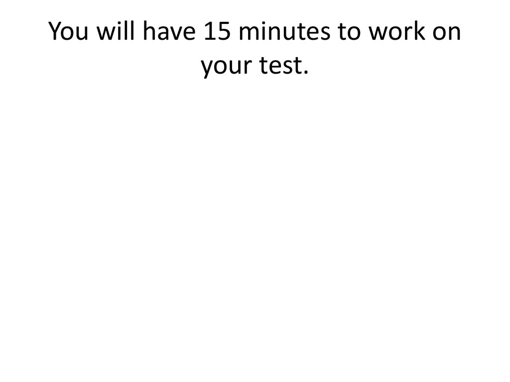 You will have 15 minutes to work on your test.