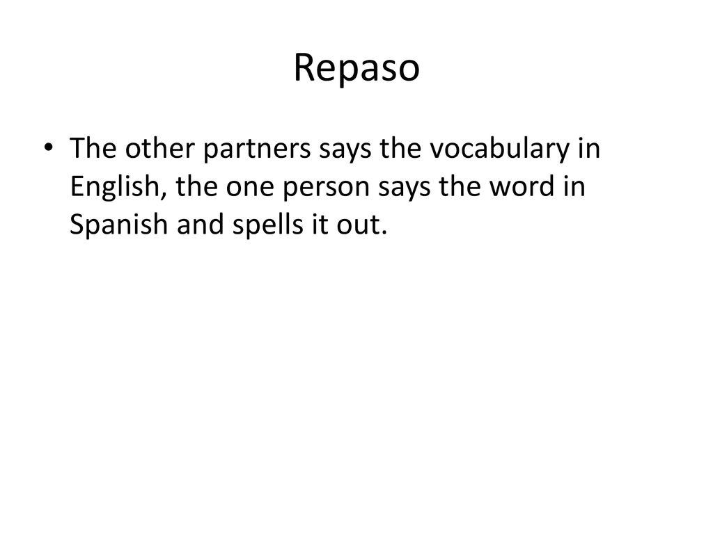 Repaso The other partners says the vocabulary in English, the one person says the word in Spanish and spells it out.