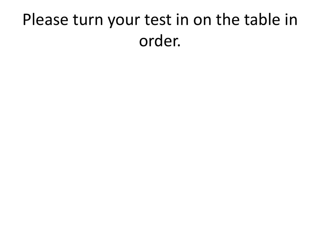 Please turn your test in on the table in order.