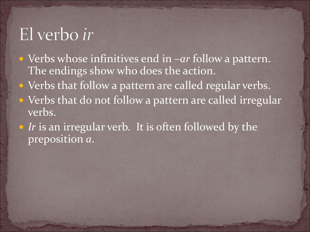 El verbo ir Verbs whose infinitives end in –ar follow a pattern. The endings show who does the action.