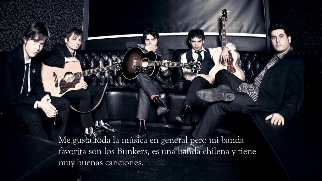 Me gusta toda la música en general pero mi banda favorita son los Bunkers, es una banda chilena y tiene muy buenas canciones.