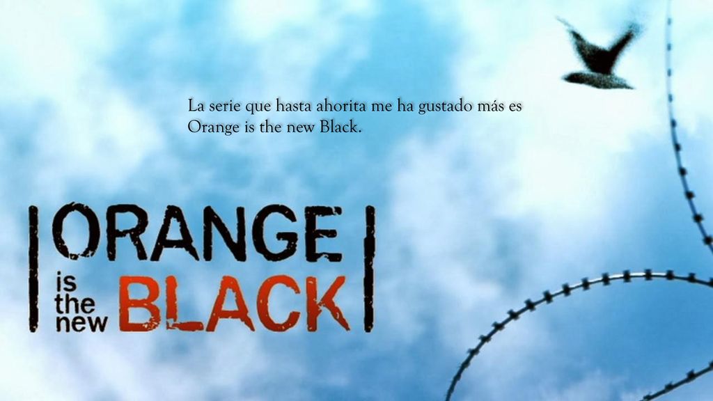 La serie que hasta ahorita me ha gustado más es Orange is the new Black.