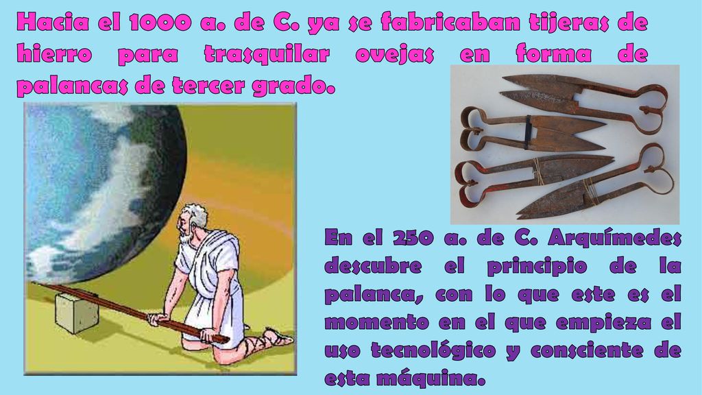 Hacia el 1000 a. de C. ya se fabricaban tijeras de hierro para trasquilar ovejas en forma de palancas de tercer grado.