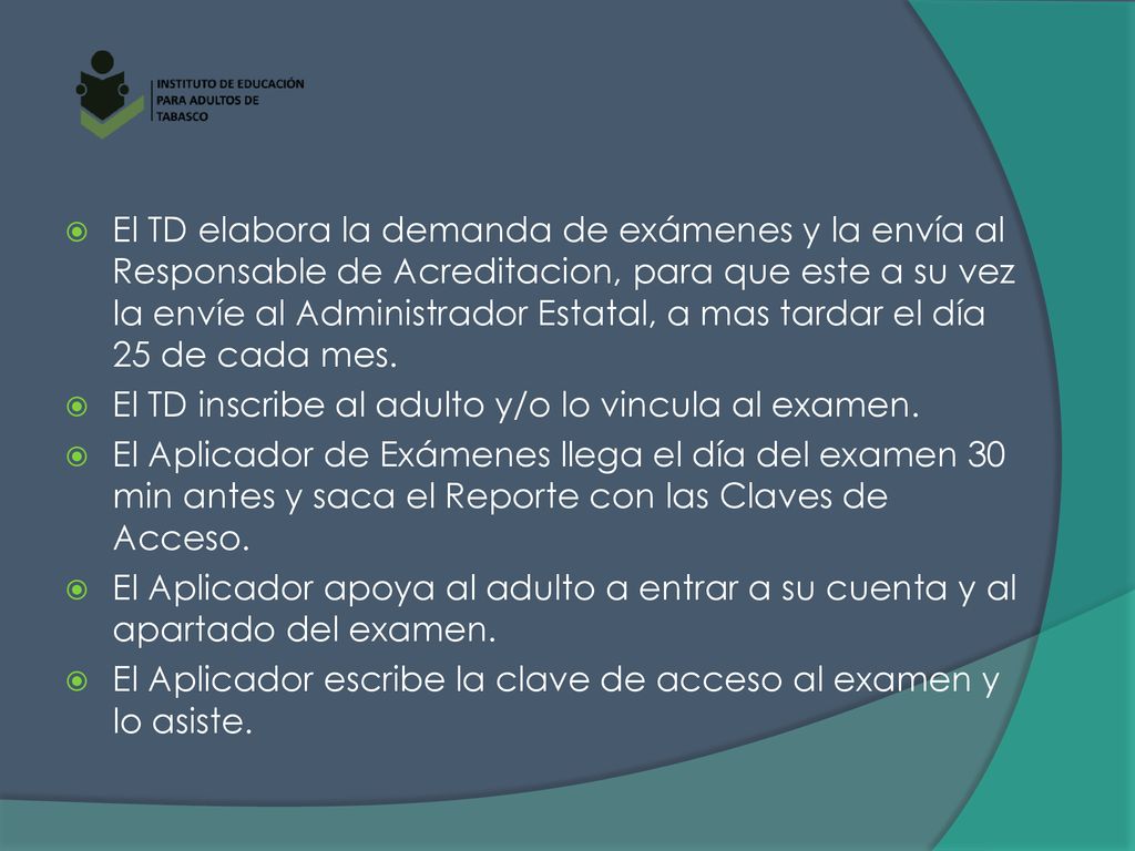 El TD elabora la demanda de exámenes y la envía al Responsable de Acreditacion, para que este a su vez la envíe al Administrador Estatal, a mas tardar el día 25 de cada mes.