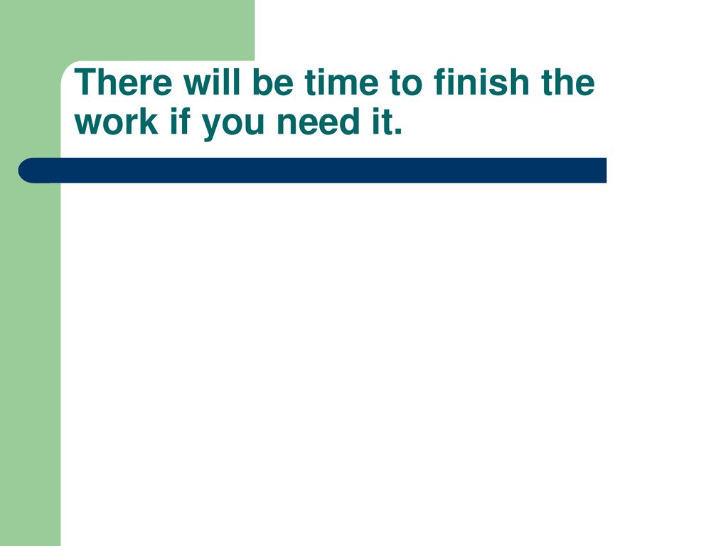 There will be time to finish the work if you need it.