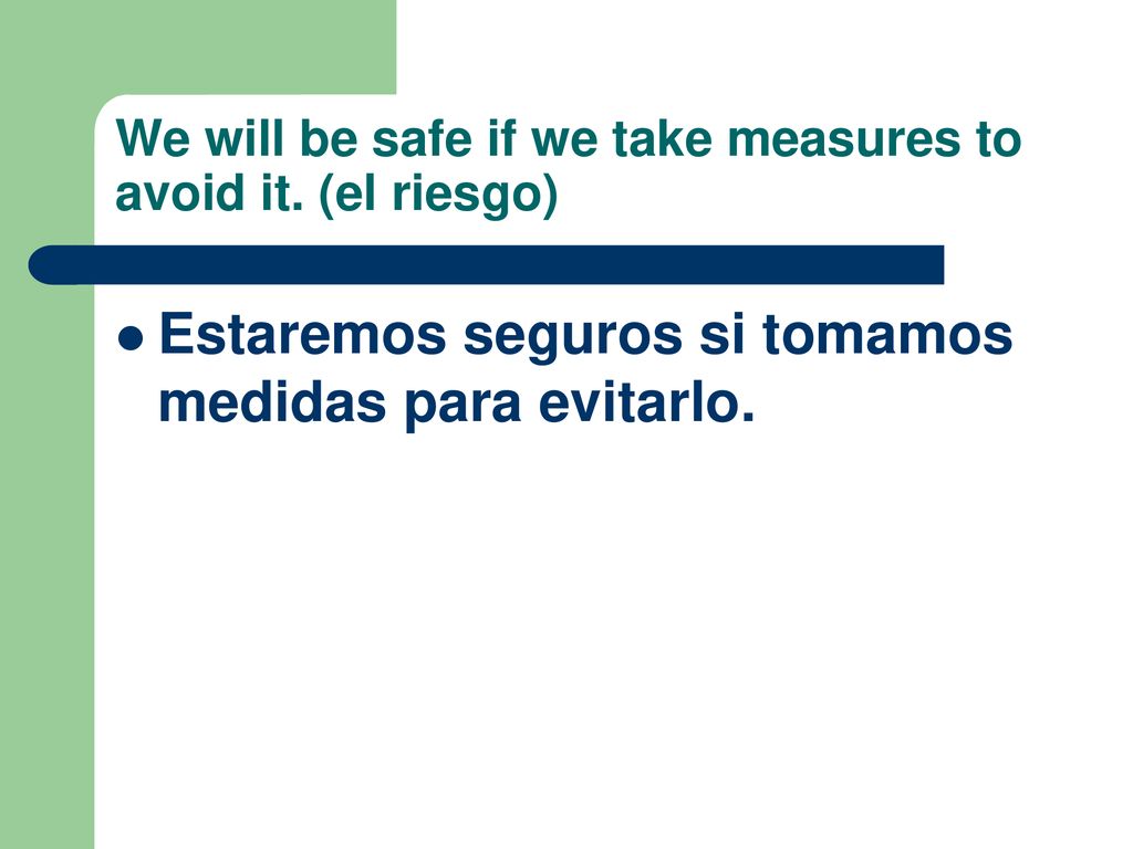 We will be safe if we take measures to avoid it. (el riesgo)