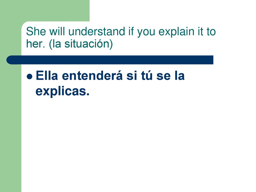She will understand if you explain it to her. (la situación)