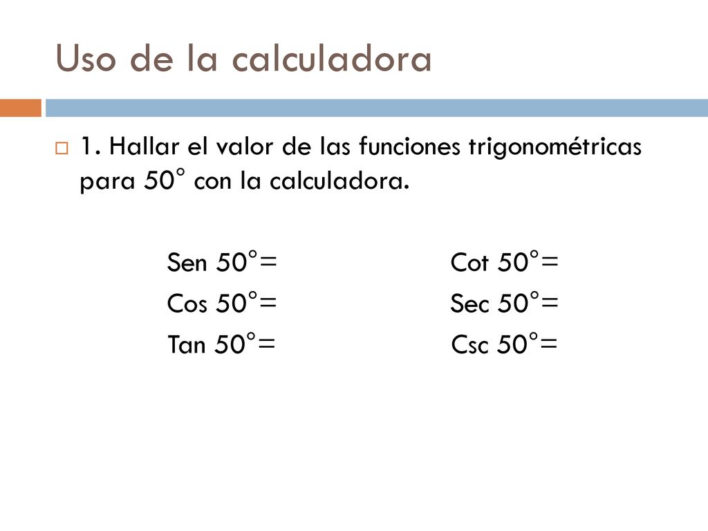Uso de la calculadora 1. Hallar el valor de las funciones trigonométricas para 50° con la calculadora.