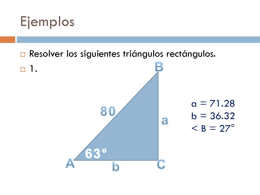 Ejemplos Resolver los siguientes triángulos rectángulos. 1. B. a = b = < B = 27°