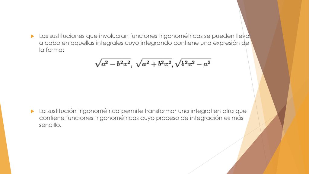 Las sustituciones que involucran funciones trigonométricas se pueden llevar a cabo en aquellas integrales cuyo integrando contiene una expresión de la forma: