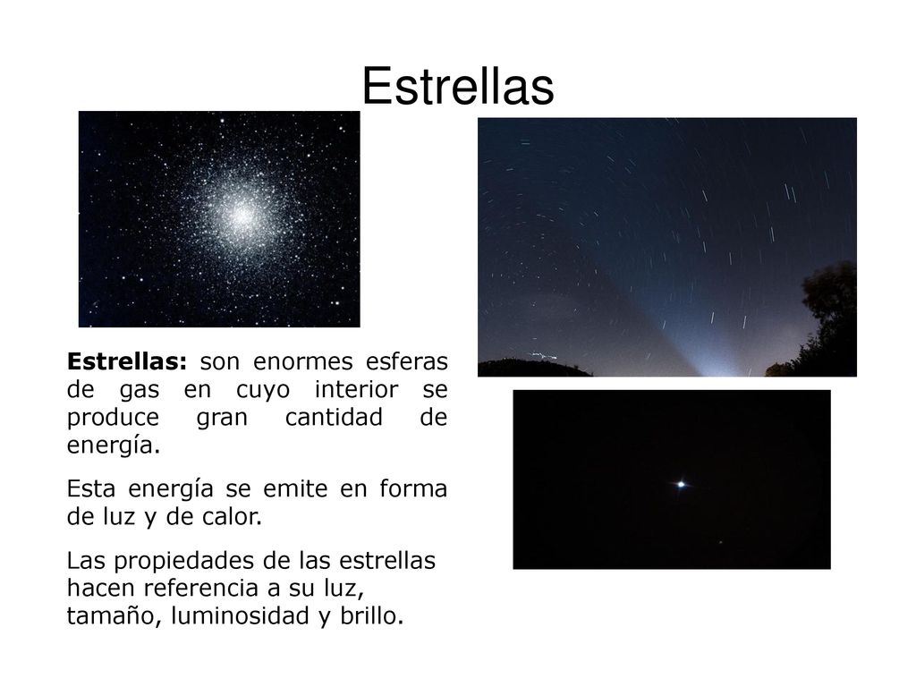 Estrellas Estrellas: son enormes esferas de gas en cuyo interior se produce gran cantidad de energía.