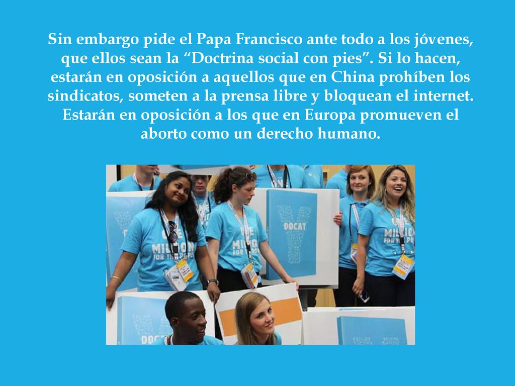 Sin embargo pide el Papa Francisco ante todo a los jóvenes, que ellos sean la Doctrina social con pies .