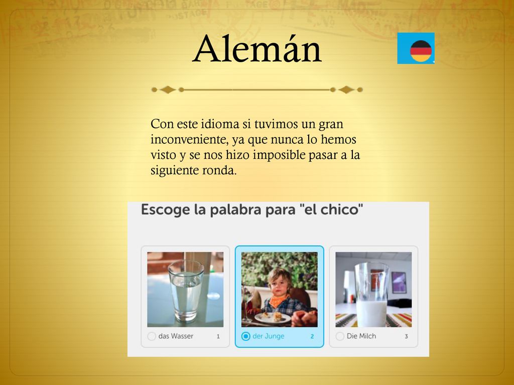 Alemán Con este idioma si tuvimos un gran inconveniente, ya que nunca lo hemos visto y se nos hizo imposible pasar a la siguiente ronda.
