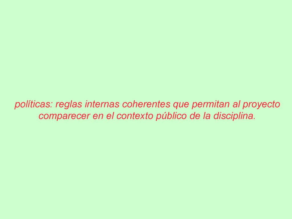 políticas: reglas internas coherentes que permitan al proyecto comparecer en el contexto público de la disciplina.