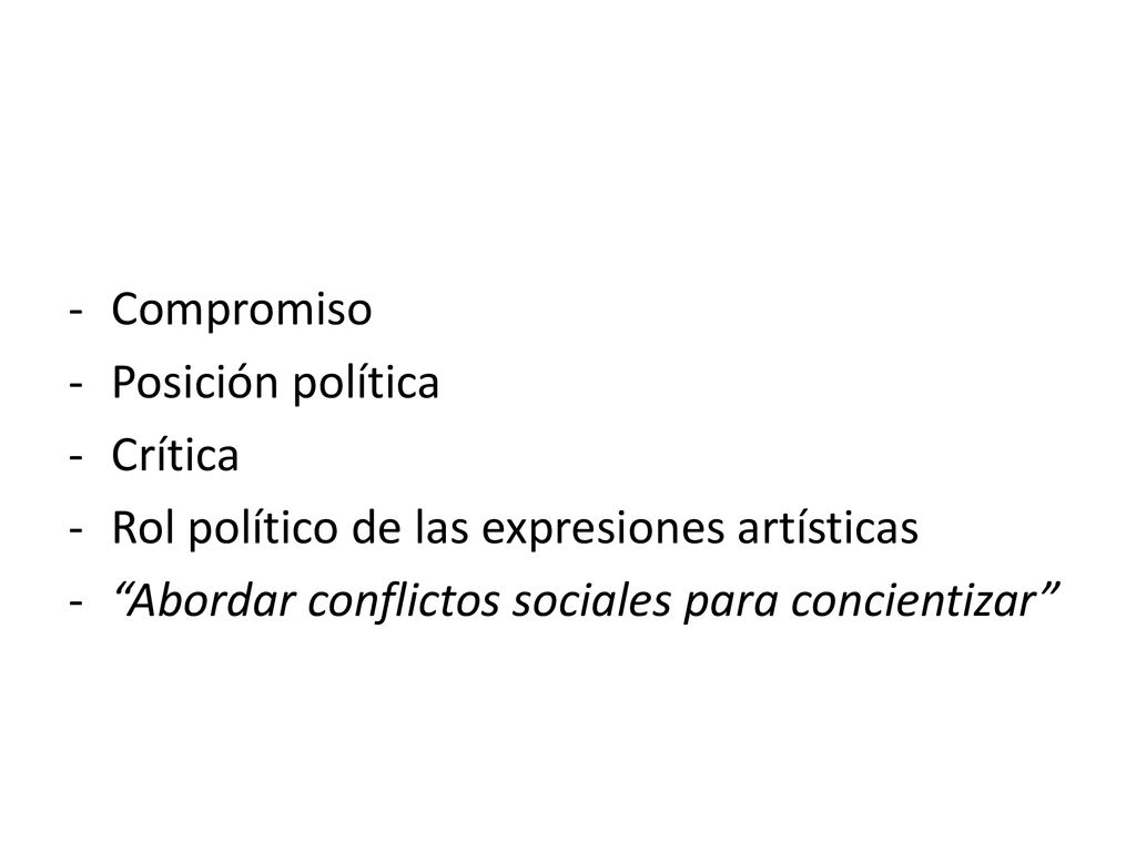 Compromiso Posición política. Crítica. Rol político de las expresiones artísticas.