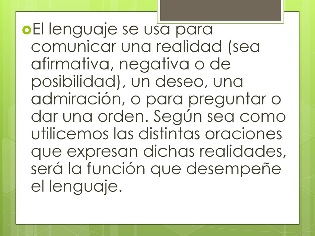 El lenguaje se usa para comunicar una realidad (sea afirmativa, negativa o de posibilidad), un deseo, una admiración, o para preguntar o dar una orden.
