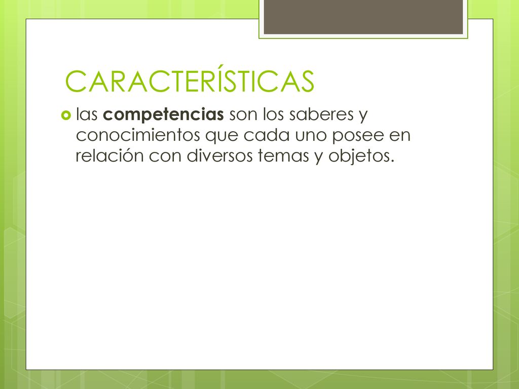 CARACTERÍSTICAS las competencias son los saberes y conocimientos que cada uno posee en relación con diversos temas y objetos.