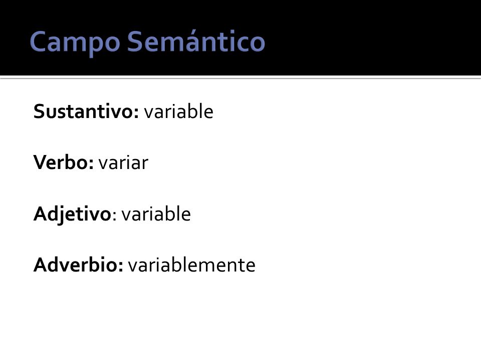 Campo Semántico Sustantivo: variable Verbo: variar Adjetivo: variable Adverbio: variablemente