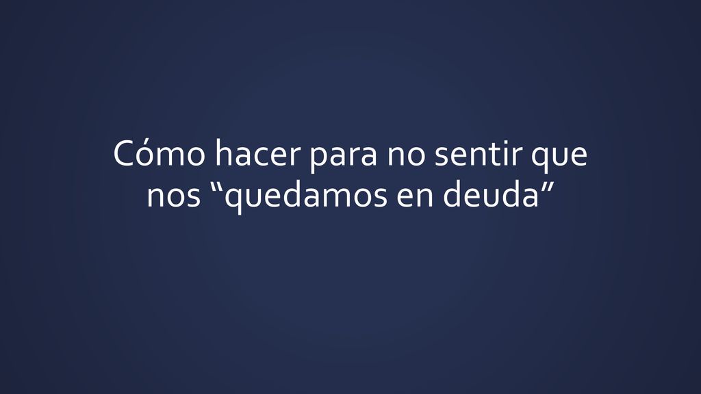 Cómo hacer para no sentir que nos quedamos en deuda