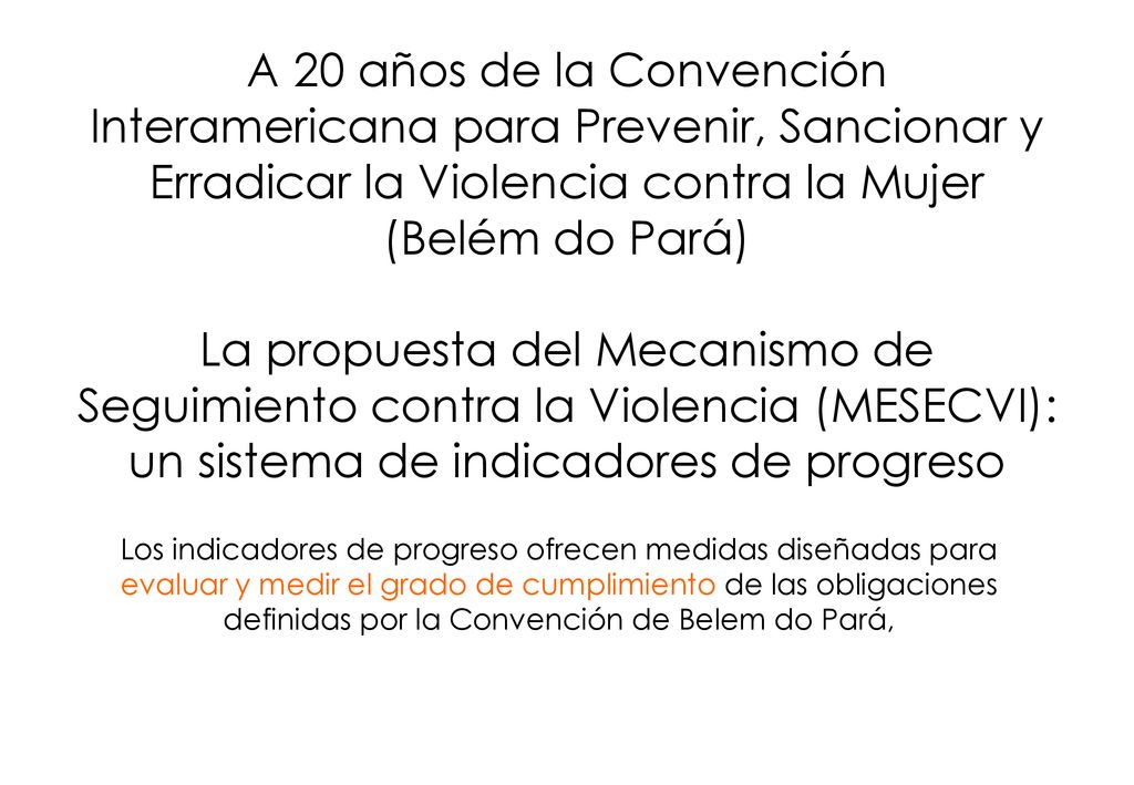 A 20 años de la Convención Interamericana para Prevenir, Sancionar y Erradicar la Violencia contra la Mujer (Belém do Pará) La propuesta del Mecanismo de Seguimiento contra la Violencia (MESECVI): un sistema de indicadores de progreso