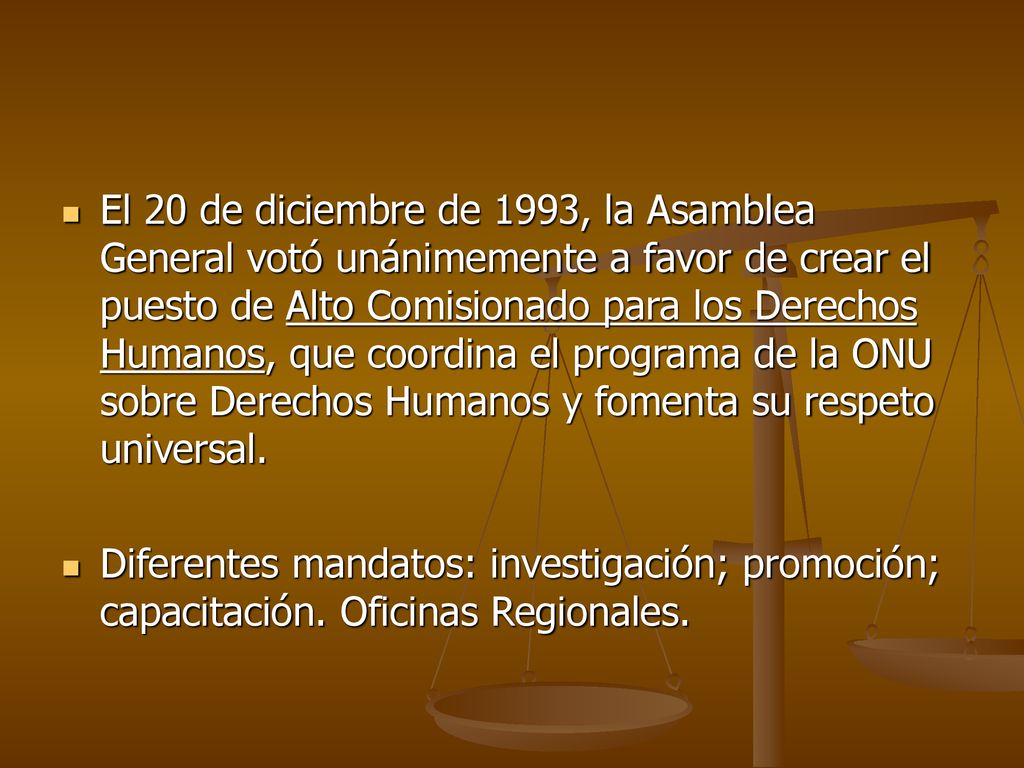 El 20 de diciembre de 1993, la Asamblea General votó unánimemente a favor de crear el puesto de Alto Comisionado para los Derechos Humanos, que coordina el programa de la ONU sobre Derechos Humanos y fomenta su respeto universal.