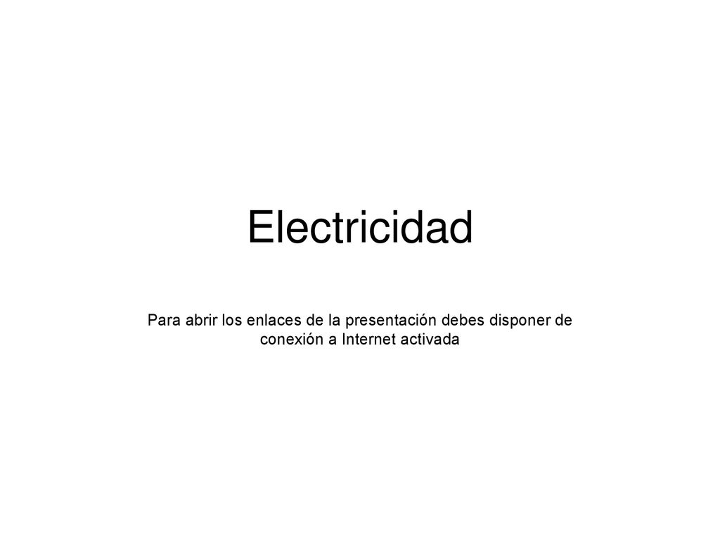Electricidad Para abrir los enlaces de la presentación debes disponer de conexión a Internet activada.
