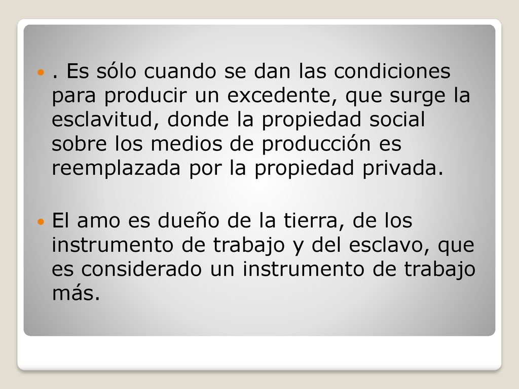 . Es sólo cuando se dan las condiciones para producir un excedente, que surge la esclavitud, donde la propiedad social sobre los medios de producción es reemplazada por la propiedad privada.