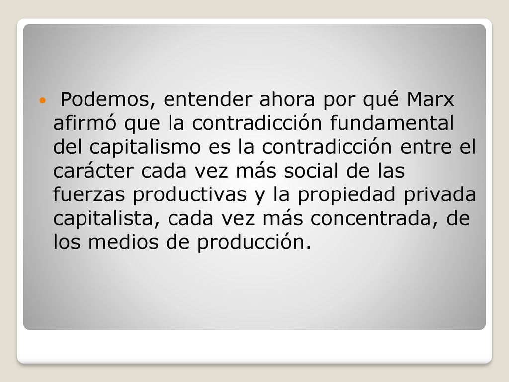 Podemos, entender ahora por qué Marx afirmó que la contradicción fundamental del capitalismo es la contradicción entre el carácter cada vez más social de las fuerzas productivas y la propiedad privada capitalista, cada vez más concentrada, de los medios de producción.