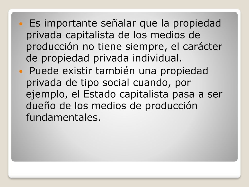 Es importante señalar que la propiedad privada capitalista de los medios de producción no tiene siempre, el carácter de propiedad privada individual.